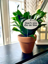 Load image into Gallery viewer, Don&#39;t You Die On Me Flower Pot Plant Stake 
