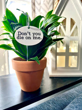 Load image into Gallery viewer, Don&#39;t You Die On Me Flower Pot Plant Stake 
