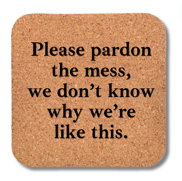 Cork Coaster- Pardon the Mess